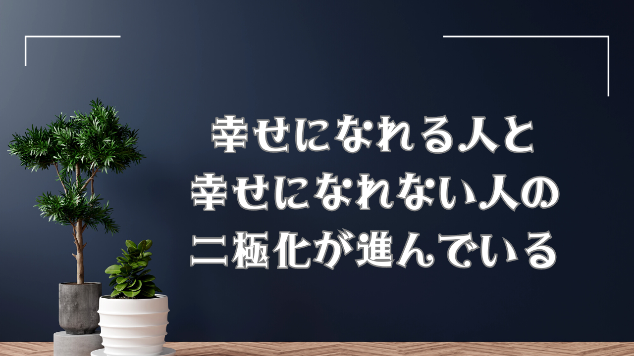 幸せになれる人　幸せになれない人　二極化