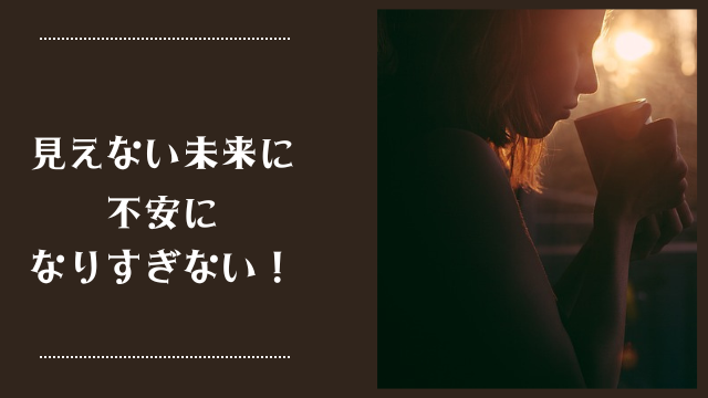 見えない未来に不安にならない